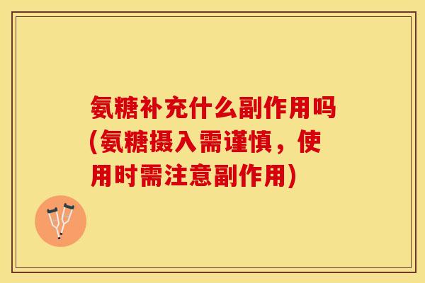 氨糖补充什么副作用吗(氨糖摄入需谨慎，使用时需注意副作用)