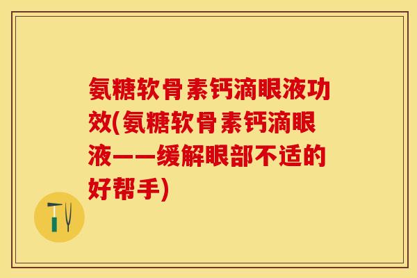 氨糖软骨素钙滴眼液功效(氨糖软骨素钙滴眼液——缓解眼部不适的好帮手)