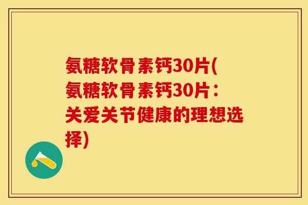氨糖软骨素钙30片(氨糖软骨素钙30片：关爱关节健康的理想选择)