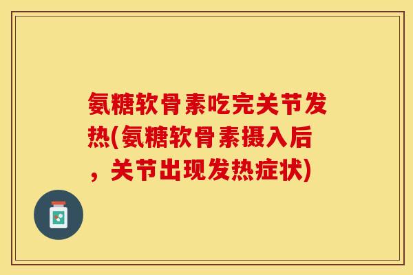 氨糖软骨素吃完关节发热(氨糖软骨素摄入后,关节出现发热症状)-第1张图片-关节保镖 氨糖软骨素吃完关节发热(氨糖软骨素摄入后,关节出现发热症状)-第1张图片-关节保镖