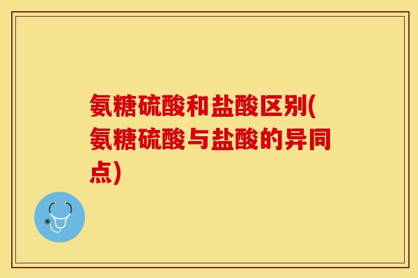 氨糖硫酸和盐酸区别(氨糖硫酸与盐酸的异同点)