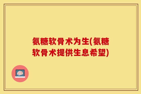 氨糖软骨术为生(氨糖软骨术提供生息希望)