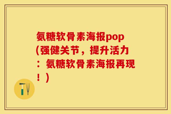 氨糖软骨素海报pop(强健关节，提升活力：氨糖软骨素海报再现！)-第1张图片-关节保镖