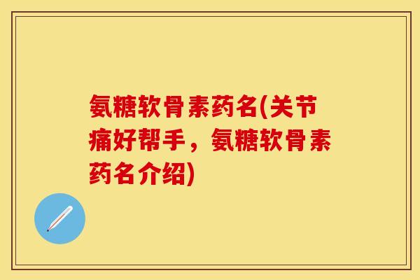 氨糖软骨素药名(关节痛好帮手，氨糖软骨素药名介绍)