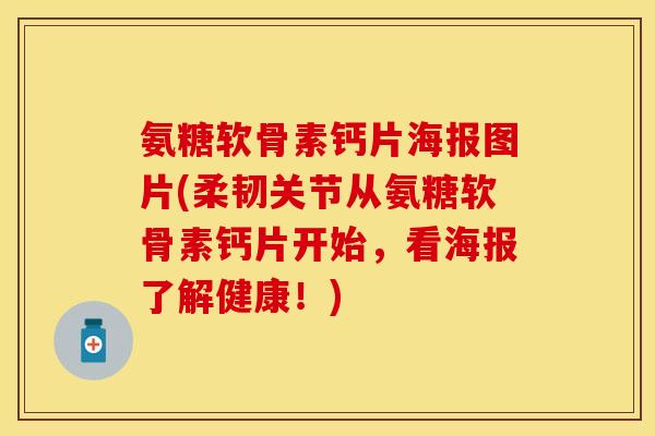 氨糖软骨素钙片海报图片(柔韧关节从氨糖软骨素钙片开始，看海报了解健康！)