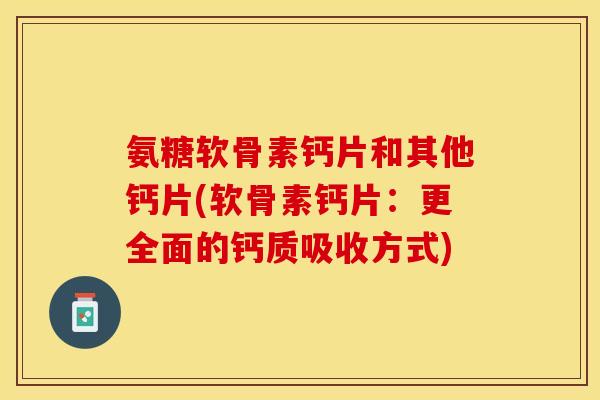 氨糖软骨素钙片和其他钙片(软骨素钙片：更全面的钙质吸收方式)