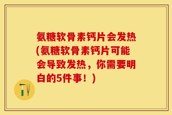氨糖软骨素钙片会发热(氨糖软骨素钙片可能会导致发热，你需要明白的5件事！)
