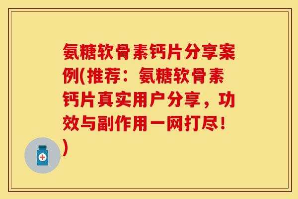 氨糖软骨素钙片分享案例(推荐：氨糖软骨素钙片真实用户分享，功效与副作用一网打尽！)