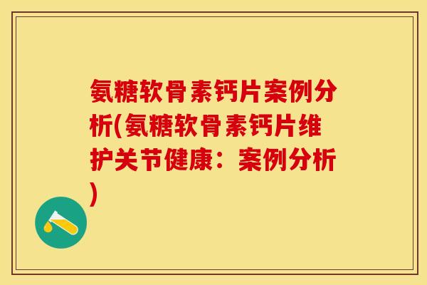 氨糖软骨素钙片案例分析(氨糖软骨素钙片维护关节健康：案例分析)