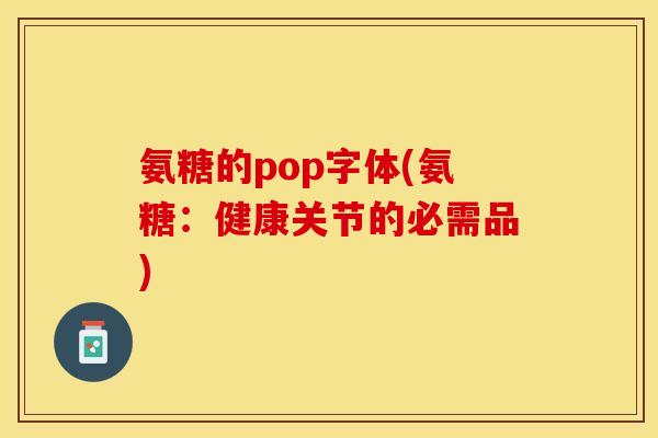 氨糖的pop字体(氨糖：健康关节的必需品)