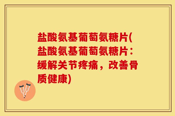 盐酸氨基葡萄氨糖片(盐酸氨基葡萄氨糖片：缓解关节疼痛，改善骨质健康)