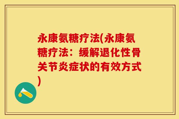 永康氨糖疗法(永康氨糖疗法：缓解退化性骨关节炎症状的有效方式)