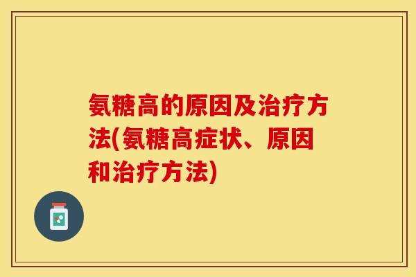 氨糖高的原因及治疗方法(氨糖高症状、原因和治疗方法)