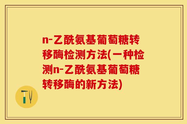 n-乙酰氨基葡萄糖转移酶检测方法(一种检测n-乙酰氨基葡萄糖转移酶的新方法)