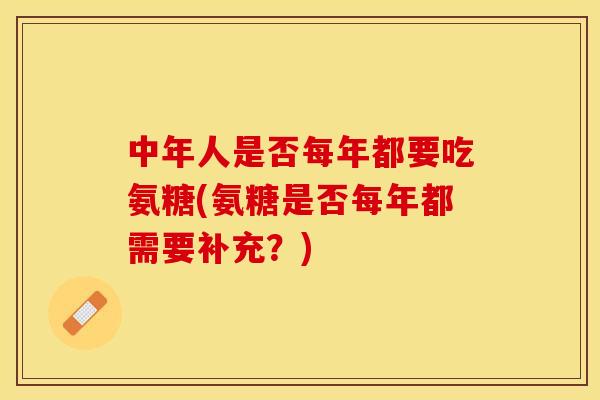 中年人是否每年都要吃氨糖(氨糖是否每年都需要补充？)