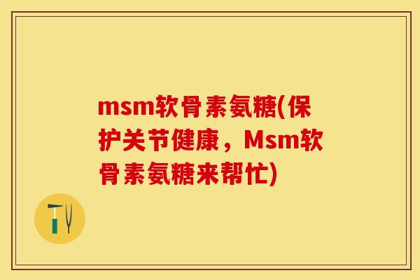 msm软骨素氨糖(保护关节健康，Msm软骨素氨糖来帮忙)