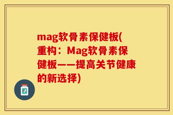 mag软骨素保健板(重构：Mag软骨素保健板——提高关节健康的新选择)