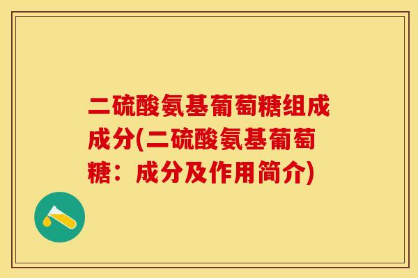 二硫酸氨基葡萄糖组成成分(二硫酸氨基葡萄糖：成分及作用简介)