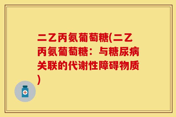 二乙丙氨葡萄糖(二乙丙氨葡萄糖：与糖尿病关联的代谢性障碍物质)