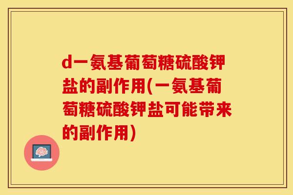 d一氨基葡萄糖硫酸钾盐的副作用(一氨基葡萄糖硫酸钾盐可能带来的副作用)