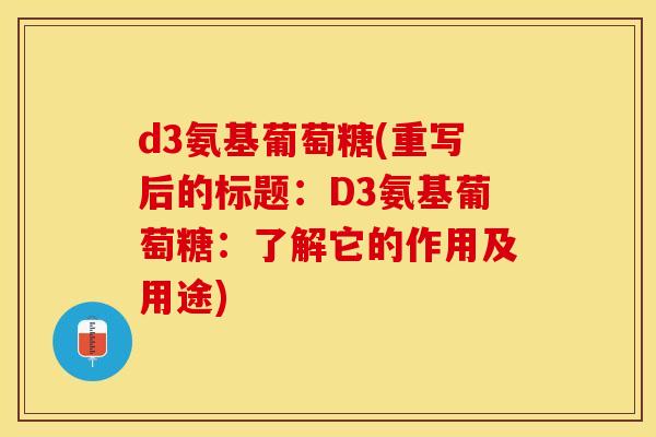 d3氨基葡萄糖(重写后的标题：D3氨基葡萄糖：了解它的作用及用途)