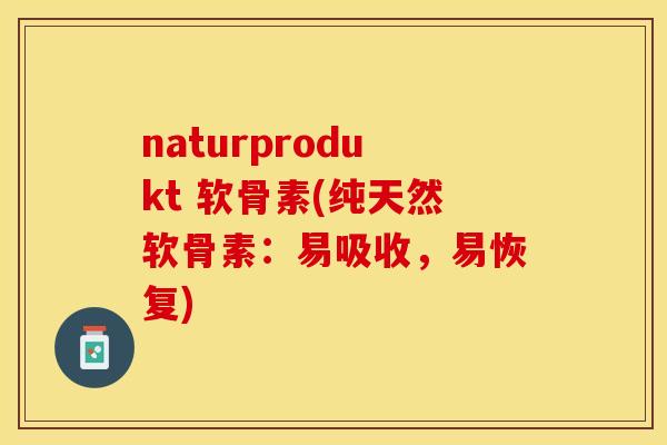 naturprodukt 软骨素(纯天然软骨素：易吸收，易恢复)