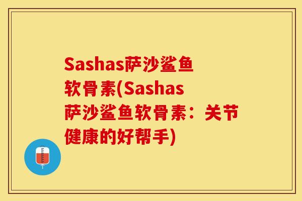 Sashas萨沙鲨鱼软骨素(Sashas萨沙鲨鱼软骨素：关节健康的好帮手)
