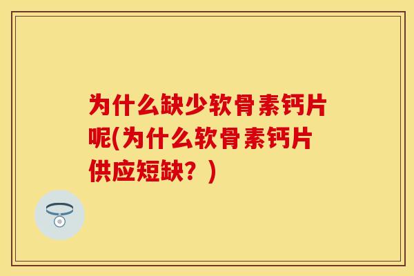 为什么缺少软骨素钙片呢(为什么软骨素钙片供应短缺？)