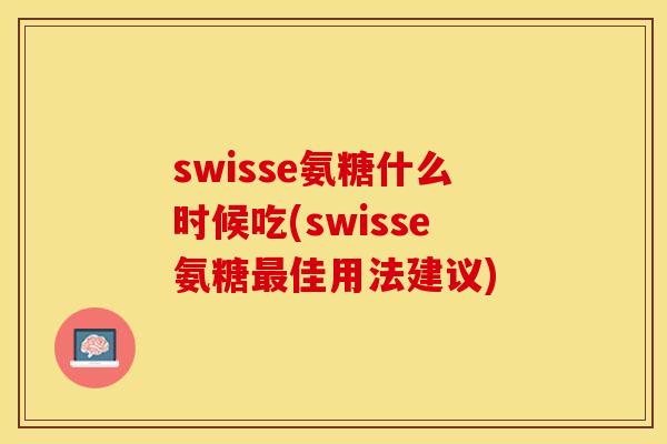 swisse氨糖什么时候吃(swisse氨糖最佳用法建议)