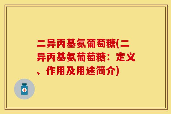 二异丙基氨葡萄糖(二异丙基氨葡萄糖：定义、作用及用途简介)