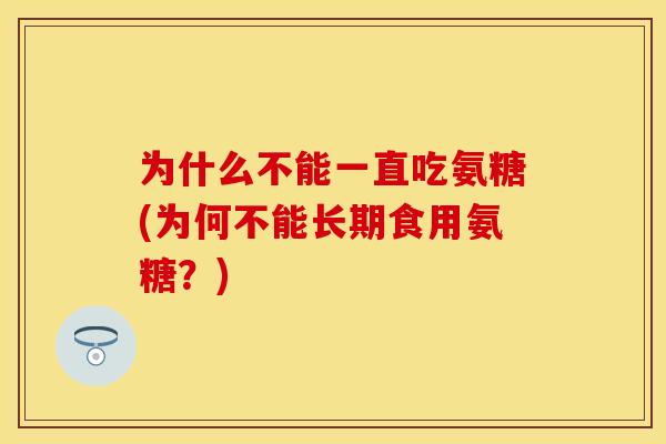 为什么不能一直吃氨糖(为何不能长期食用氨糖？)