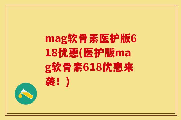 mag软骨素医护版618优惠(医护版mag软骨素618优惠来袭！)
