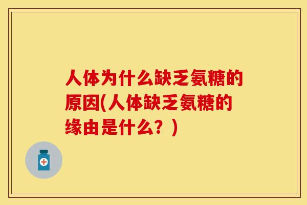 人体为什么缺乏氨糖的原因(人体缺乏氨糖的缘由是什么？)