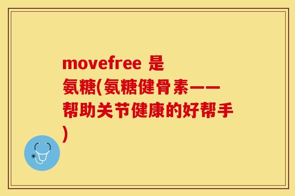 movefree 是氨糖(氨糖健骨素——帮助关节健康的好帮手)