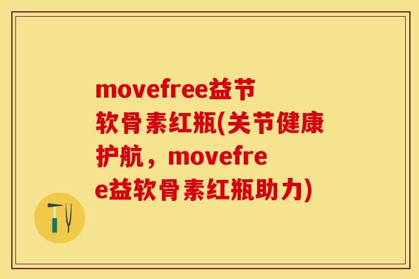 movefree益节软骨素红瓶(关节健康护航，movefree益软骨素红瓶助力)