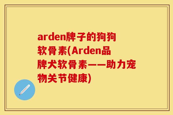 arden牌子的狗狗软骨素(Arden品牌犬软骨素——助力宠物关节健康)