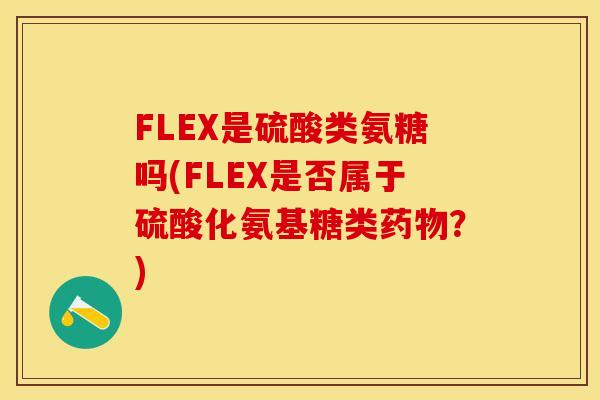 FLEX是硫酸类氨糖吗(FLEX是否属于硫酸化氨基糖类药物？)