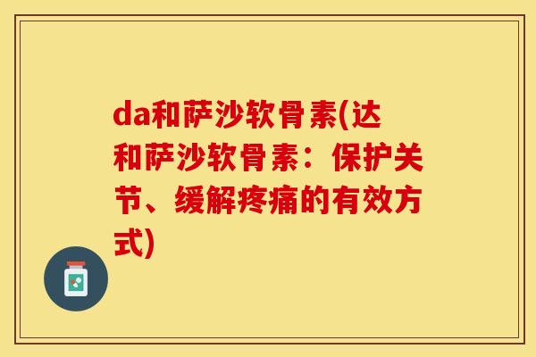da和萨沙软骨素(达和萨沙软骨素：保护关节、缓解疼痛的有效方式)