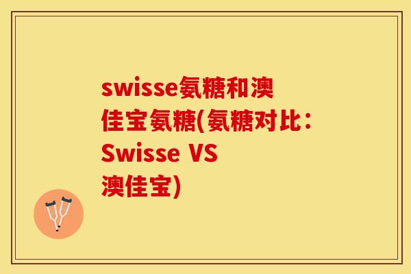 swisse氨糖和澳佳宝氨糖(氨糖对比：Swisse VS 澳佳宝)