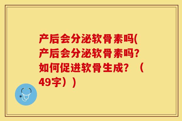 产后会分泌软骨素吗(产后会分泌软骨素吗？如何促进软骨生成？（49字）)