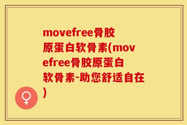 movefree骨胶原蛋白软骨素(movefree骨胶原蛋白软骨素-助您舒适自在)