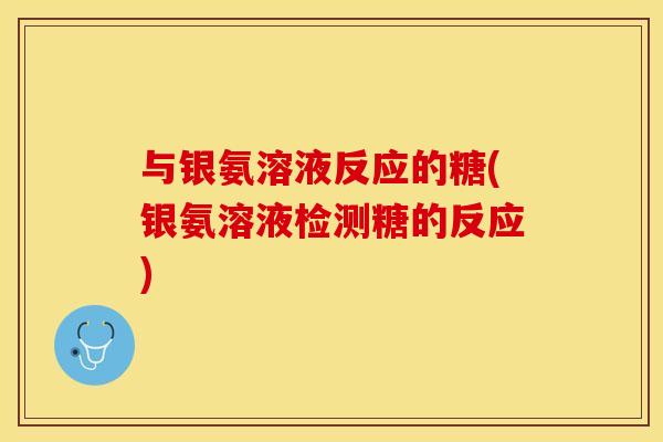 与银氨溶液反应的糖(银氨溶液检测糖的反应)