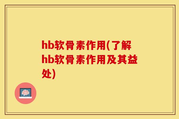 hb软骨素作用(了解hb软骨素作用及其益处)