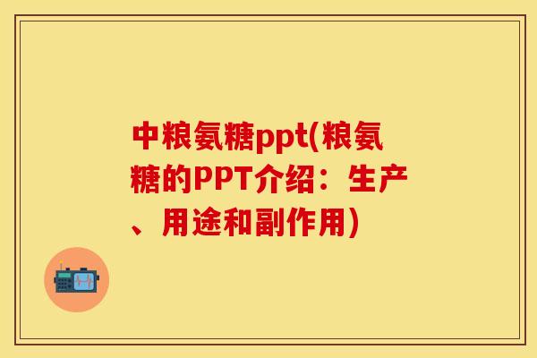 中粮氨糖ppt(粮氨糖的PPT介绍：生产、用途和副作用)