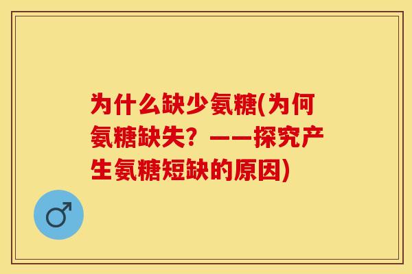 为什么缺少氨糖(为何氨糖缺失？——探究产生氨糖短缺的原因)