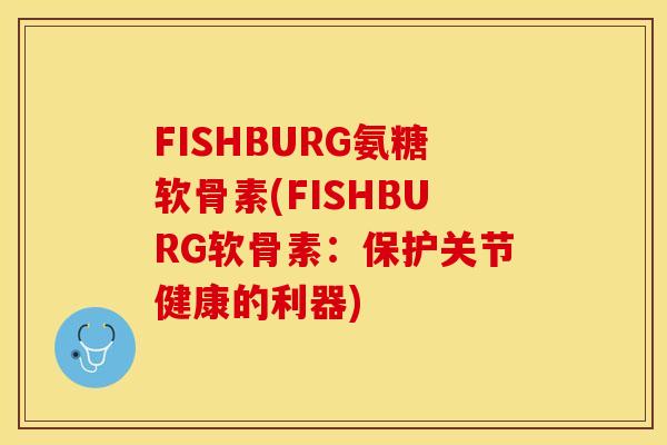 FISHBURG氨糖软骨素(FISHBURG软骨素：保护关节健康的利器)