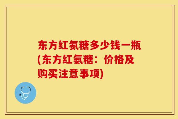 东方红氨糖多少钱一瓶(东方红氨糖：价格及购买注意事项)