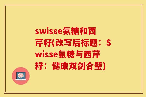 swisse氨糖和西芹籽(改写后标题：Swisse氨糖与西芹籽：健康双剑合璧)
