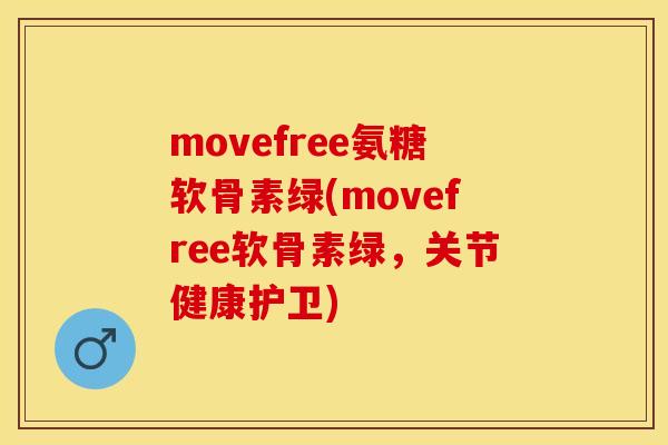movefree氨糖软骨素绿(movefree软骨素绿，关节健康护卫)