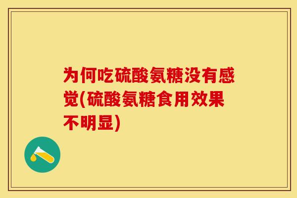 为何吃硫酸氨糖没有感觉(硫酸氨糖食用效果不明显)-第1张图片-关节保镖 为何吃硫酸氨糖没有感觉(硫酸氨糖食用效果不明显)-第1张图片-关节保镖
